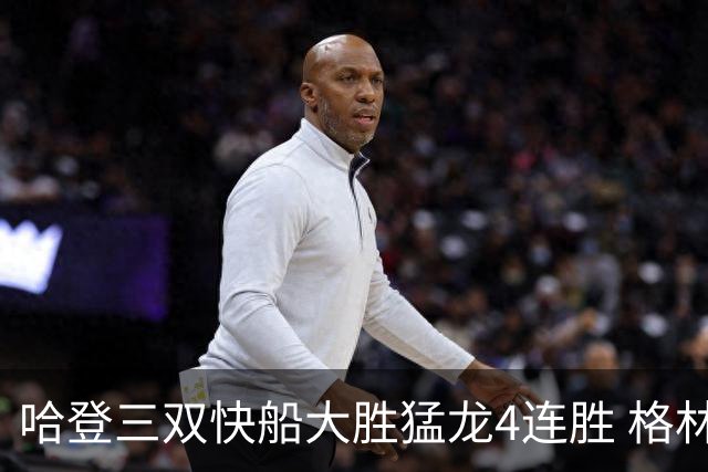 哈登三双快船大胜猛龙4连胜 格林36分火箭灭蜂